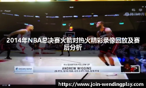 2014年NBA总决赛火箭对热火精彩录像回放及赛后分析