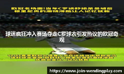 球迷疯狂冲入赛场夺走C罗球衣引发热议的欧冠奇观