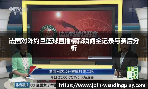 法国对阵约旦篮球直播精彩瞬间全记录与赛后分析