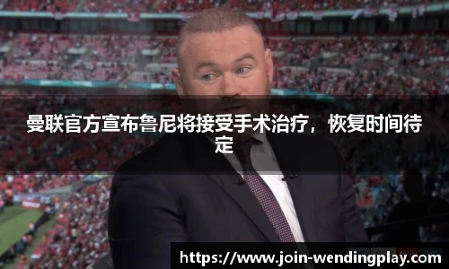 曼联官方宣布鲁尼将接受手术治疗，恢复时间待定