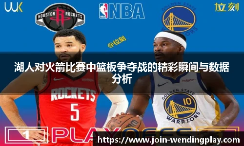 湖人对火箭比赛中篮板争夺战的精彩瞬间与数据分析