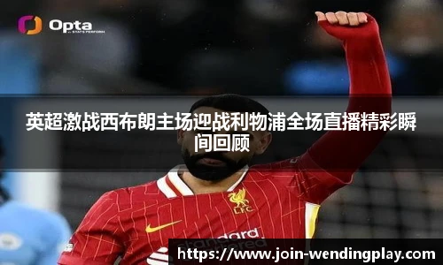 英超激战西布朗主场迎战利物浦全场直播精彩瞬间回顾
