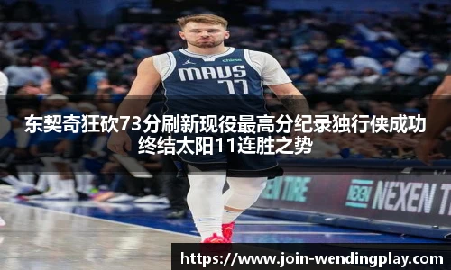东契奇狂砍73分刷新现役最高分纪录独行侠成功终结太阳11连胜之势