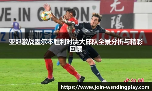 亚冠激战墨尔本胜利对决大邱队全景分析与精彩回顾