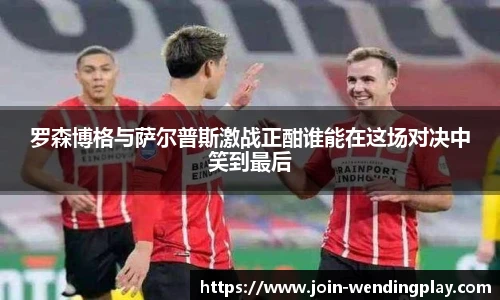 罗森博格与萨尔普斯激战正酣谁能在这场对决中笑到最后