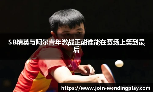 SB精英与阿尔青年激战正酣谁能在赛场上笑到最后