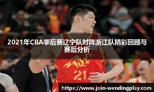 2021年CBA季后赛辽宁队对阵浙江队精彩回顾与赛后分析