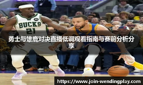 勇士与雄鹿对决直播低调观看指南与赛前分析分享