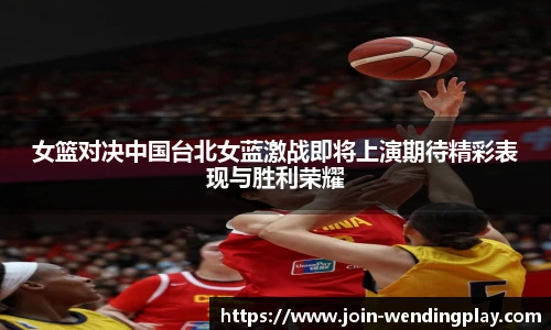 女篮对决中国台北女蓝激战即将上演期待精彩表现与胜利荣耀