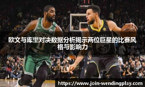欧文与库里对决数据分析揭示两位巨星的比赛风格与影响力
